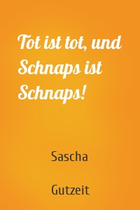 Tot ist tot, und Schnaps ist Schnaps!