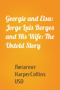 Georgie and Elsa: Jorge Luis Borges and His Wife: The Untold Story