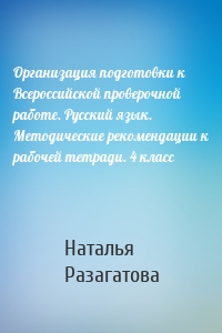 Организация подготовки к Всероссийской проверочной работе. Русский язык. Методические рекомендации к рабочей тетради. 4 класс