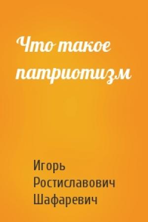 Обложка книги «Что такое патриотизм» — Игорь Шафаревич