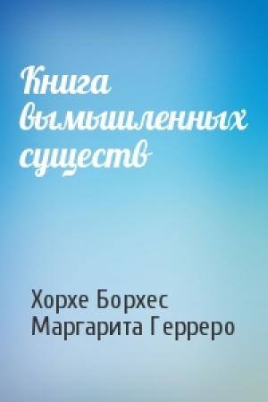 Обложка книги «Книга вымышленных существ» — Хорхе Борхес, Маргарита Герреро