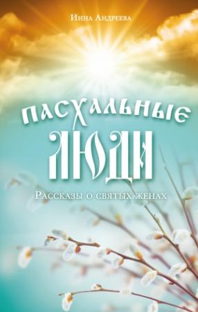 Обложка книги «Пасхальные люди. Рассказы о святых женах» — Инна Андреева