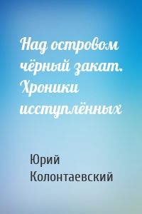 Над островом чёрный закат. Хроники исступлённых