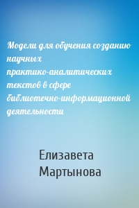 Модели для обучения созданию научных практико-аналитических текстов в сфере библиотечно-информационной деятельности