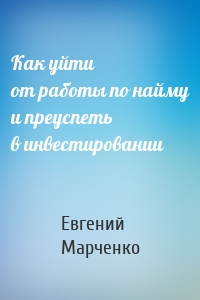 Как уйти от работы по найму и преуспеть в инвестировании