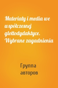 Materiały i media we współczesnej glottodydaktyce. Wybrane zagadnienia