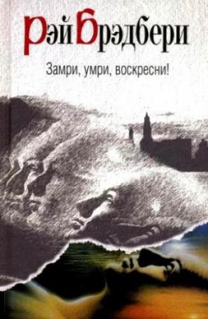 Обложка книги «Замри, умри, воскресни!» — Рэй Брэдбери