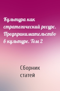 Культура как стратегический ресурс. Предпринимательство в культуре. Том 2