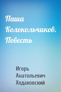 Паша Колокольчиков. Повесть