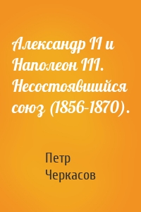 Александр II и Наполеон III. Несостоявшийся союз (1856–1870).