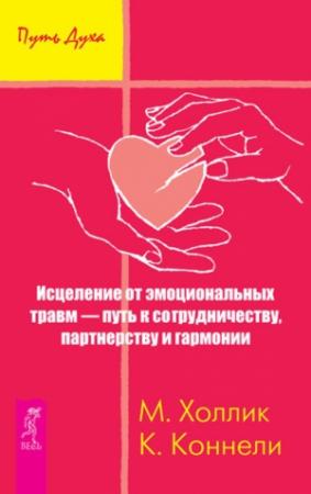 Обложка книги «Исцеление от эмоциональных травм – путь к сотрудничеству, партнерству и гармонии» — Кристин Коннелли, Малькольм Холлик