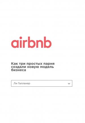 Обложка книги «Airbnb. Как три простых парня создали новую модель бизнеса» — Ли Галлахер