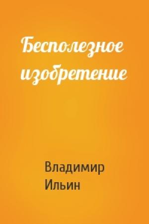 Обложка книги «Бесполезное изобретение» — Владимир Ильин