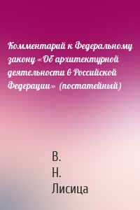 Комментарий к Федеральному закону «Об архитектурной деятельности в Российской Федерации» (постатейный)