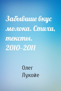 Забывшие вкус молока. Стихи, тексты. 2010—2011