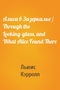 Алиса в Зазеркалье / Through the Looking-glass, and What Alice Found There