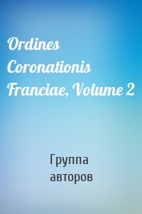 Ordines Coronationis Franciae, Volume 2