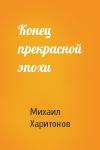 Михаил Харитонов - Конец прекрасной эпохи