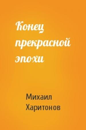 Обложка книги «Конец прекрасной эпохи» — Михаил Харитонов