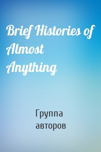 Brief Histories of Almost Anything
