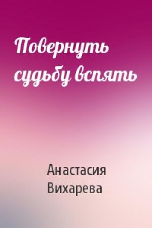 Обложка книги «Повернуть судьбу вспять» — Анастасия Вихарева