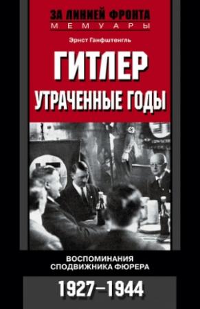 Обложка книги «Гитлер. Утраченные годы. Воспоминания сподвижника фюрера. 1927-1944» — Эрнст Ганфштенгль