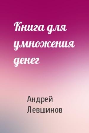 Обложка книги «Книга для умножения денег» — Андрей Левшинов