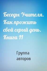 Беседы Учителя. Как прожить свой серый день. Книга II