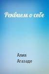 Алия Агазаде - Реквием о себе