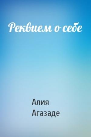 Обложка книги «Реквием о себе» — Алия Агазаде