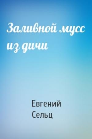 Обложка книги «Заливной мусс из дичи» — Евгений Сельц