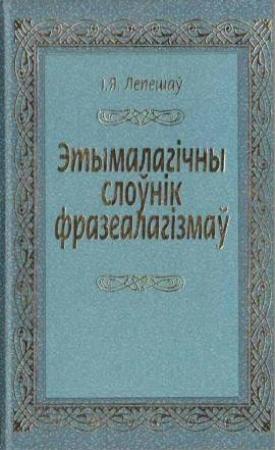 Обложка книги «Этымалагічны слоўнік фразеалагізмаў» — Іван Якаўлевіч Лепешаў