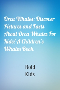Orca Whales: Discover Pictures and Facts About Orca Whales For Kids! A Children's Whales Book