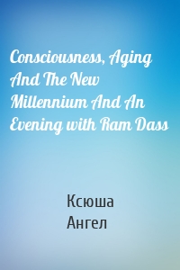 Consciousness, Aging And The New Millennium And An Evening with Ram Dass