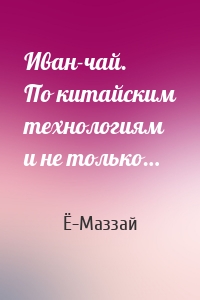 Иван-чай. По китайским технологиям и не только…