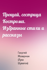 Прощай, сестрица Кострома. Избранные стихи и рассказы