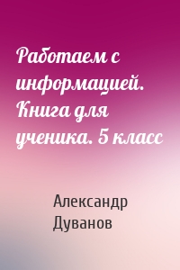 Работаем с информацией. Книга для ученика. 5 класс