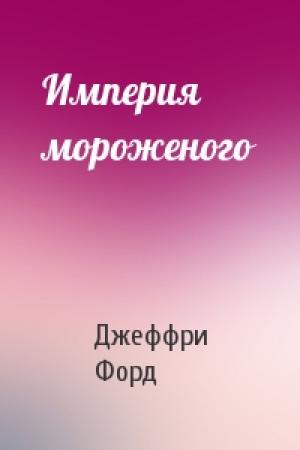 Обложка книги «Империя мороженого» — Джеффри Форд
