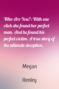 Who Are You?: With one click she found her perfect man. And he found his perfect victim. A true story of the ultimate deception.