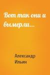 Александр Ильин - Вот так они и вымерли...