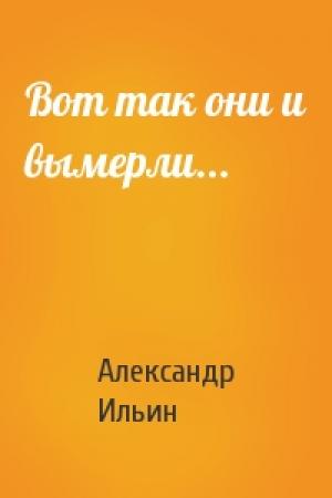Обложка книги «Вот так они и вымерли...» — Александр Ильин