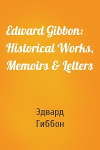 Edward Gibbon: Historical Works, Memoirs & Letters