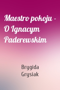 Maestro pokoju - O Ignacym Paderewskim