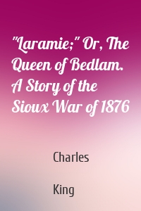 "Laramie;" Or, The Queen of Bedlam. A Story of the Sioux War of 1876