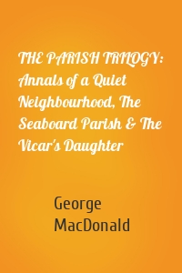 THE PARISH TRILOGY: Annals of a Quiet Neighbourhood, The Seaboard Parish & The Vicar's Daughter