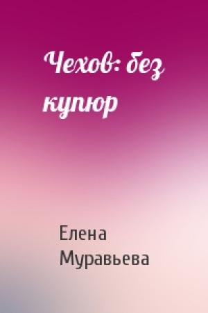 Обложка книги «Чехов: без купюр» — Елена Александровна Муравьева