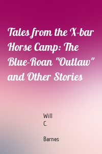 Tales from the X-bar Horse Camp: The Blue-Roan "Outlaw" and Other Stories