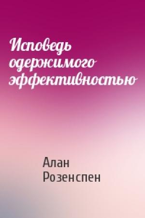Обложка книги «Исповедь одержимого эффективностью» — Алан Розенспен