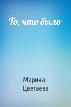 Обложка книги «То, что было» — Марина Цветаева