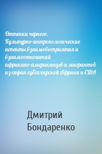 Оттенки черного. Культурно-антропологические аспекты взаимовосприятия и взаимоотношений африкано-американцев и мигрантов из стран субсахарской Африки и США